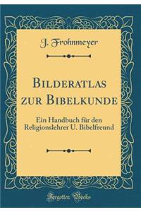 Bilderatlas Zur Bibelkunde: Ein Handbuch Fï¿½r Den Religionslehrer U. Bibelfreund (Classic Reprint)