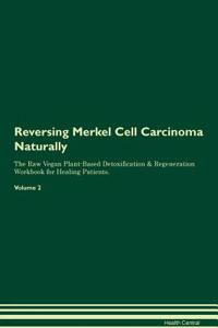 Reversing Merkel Cell Carcinoma Naturally the Raw Vegan Plant-Based Detoxification & Regeneration Workbook for Healing Patients. Volume 2