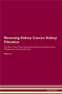Reversing Kidney Cancer: Kidney Filtration The Raw Vegan Plant-Based Detoxification & Regeneration Workbook for Healing Patients. Volume 5