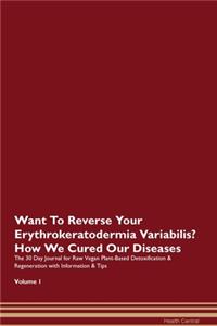 Want To Reverse Your Erythrokeratodermia Variabilis? How We Cured Our Diseases. The 30 Day Journal for Raw Vegan Plant-Based Detoxification & Regeneration with Information & Tips Volume 1