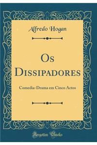OS Dissipadores: Comedia-Drama Em Cinco Actos (Classic Reprint)
