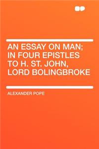 An Essay on Man; In Four Epistles to H. St. John, Lord Bolingbroke