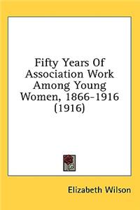 Fifty Years Of Association Work Among Young Women, 1866-1916 (1916)