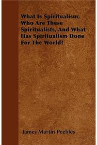 What Is Spiritualism, Who Are These Spiritualists, And What Has Spiritualism Done For The World?