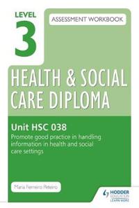 Level 3 Health & Social Care Diploma HSC 038 Assessment Workbook: Promote good practice in handling information in health and social care settings