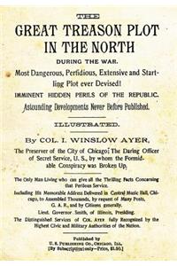 The Great Treason Plot in the North During the War.: Most Dangerous, Perfidious, Extensive and Startling Plot Ever Devised! Imminent Hidden Perils of the Republic. Astounding Developments Never Before Published.