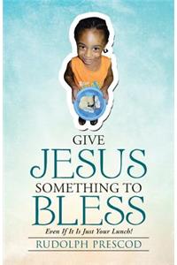 Give Jesus Something to Bless