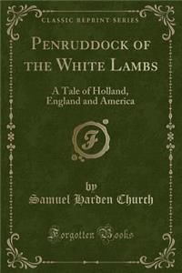 Penruddock of the White Lambs: A Tale of Holland, England and America (Classic Reprint)