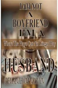 I AM NOT A BOYFRIEND I'M A HUSBAND Where The Playa Can No Longer Play