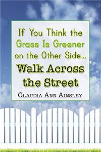 If You Think the Grass Is Greener on the Other Side.Walk Across the Street