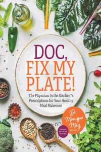 Doc, Fix My Plate!: The Physician In the Kitchen(R)'s Prescriptions for Your Healthy Meal Makeover&#65279;