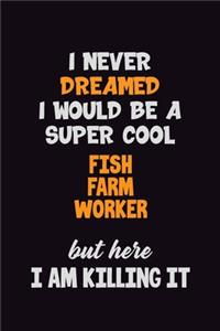 I Never Dreamed I would Be A Super Cool Fish Farm Worker But Here I Am Killing It