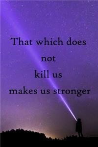 That which does not kill us makes us stronger