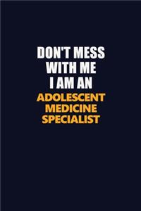 Don't Mess With Me Because I Am An Adolescent medicine specialist