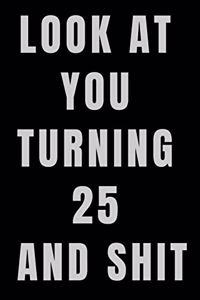 Look At You Turning 25 and Shit NoteBook Birthday Gift For Women/Men/Boss/Coworkers/Colleagues/Students/Friends.