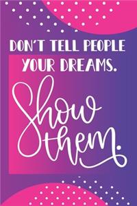 Don't Tell People Your Dreams. Show Them.