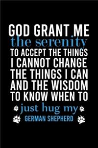 God Grant Me the Serenity to Accept the Things I Cannot Change the Things I Can and the Wisdom to Know When to Just Hug My German Shepherd