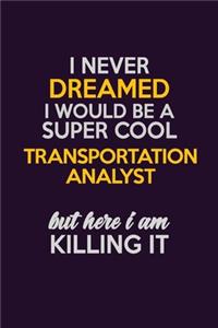 I Never Dreamed I Would Be A Super cool Transportation Analyst But Here I Am Killing It
