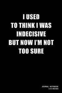 I Used To Think I Was Indecisive But Now I'm Not Too Sure