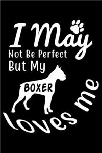 I May not be perfect But my Boxer loves me