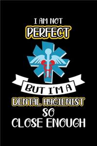 I Am Not Perfect I'm A Dental Hygienist So Close Enough