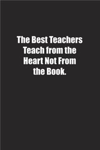 The Best Teachers Teach from the Heart Not From the Book.