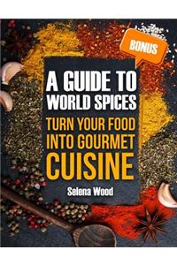 A GUIDE TO WORLD SPICES. Turn your food into gourmet cuisine