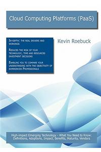 Cloud Computing Platforms (Paas): High-Impact Emerging Technology - What You Need to Know: Definitions, Adoptions, Impact, Benefits, Maturity, Vendors