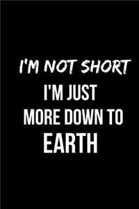 I'm Not Short I'm Just More Down to Earth