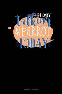 I'm Only Talking to My Parrot Today: Mileage Log Book