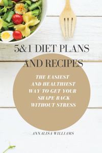 5 and 1 Diet Plans and Recipes: The Easiest and Healthiest Way to get Your Shape Back Without Stress