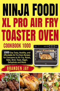 Ninja Foodi XL Pro Air Fry Toaster Oven Cookbook 1000: 1000-Day Tasty, Healthy, and Affordable Air Fry Oven Recipes for Everyone to Air Fry, Roast, Bake, Broil, Toast, Bagel, Dehydrate and More