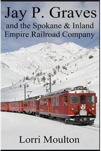 Jay P. Graves and the Spokane & Inland Empire Railroad Company