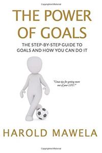 The Power of Goals: The Step by Step Guide to Goals and How You Can Do It