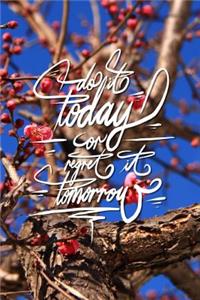 Do it today or regret it tomorrow