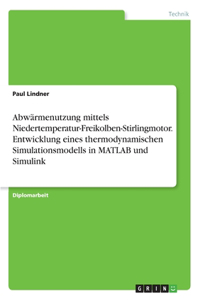 Abwärmenutzung mittels Niedertemperatur-Freikolben-Stirlingmotor. Entwicklung eines thermodynamischen Simulationsmodells in MATLAB und Simulink