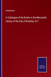 Catalogue of the Books in the Mercantile Library of the City of Brooklyn, N.Y.