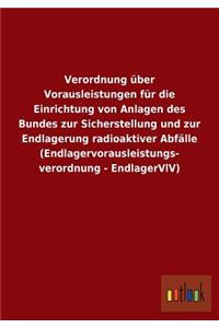 Verordnung über Vorausleistungen für die Einrichtung von Anlagen des Bundes zur Sicherstellung und zur Endlagerung radioaktiver Abfälle (Endlagervorausleistungs- verordnung - EndlagerVlV)