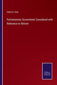Parliamentary Government Considered with Reference to Reform