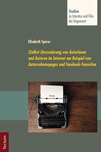(Selbst-)Inszenierung Von Autorinnen Und Autoren Im Internet Am Beispiel Von Autorenhomepages Und Facebook-Fanseiten