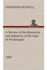 A Review of the Resources and Industries of the State of Washington, 1909