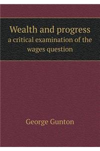 Wealth and Progress a Critical Examination of the Wages Question