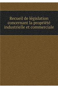 Recueil de Législation Concernant La Propriété Industrielle Et Commerciale