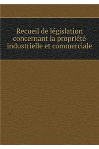 Recueil de Législation Concernant La Propriété Industrielle Et Commerciale
