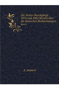 Die Venus-Durchgänge 1874 und 1882 Bericht über die deutschen Beobachtungen Band 1