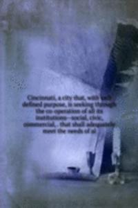 Cincinnati, a city that, with well defined purpose, is seeking through the co-operation of all its institutions--social, civic, commercial, . that shall adequately meet the needs of al