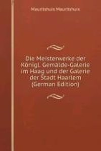 Die Meisterwerke der Konigl. Gemalde-Galerie im Haag und der Galerie der Stadt Haarlem (German Edition)