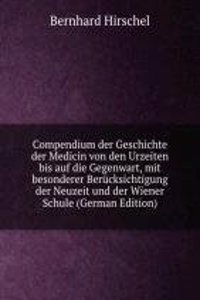 Compendium der Geschichte der Medicin von den Urzeiten bis auf die Gegenwart, mit besonderer Berucksichtigung der Neuzeit und der Wiener Schule (German Edition)