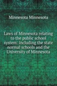 Laws of Minnesota relating to the public school system: including the state normal schools and the University of Minnesota