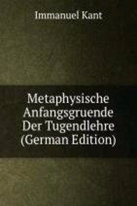 Metaphysische Anfangsgruende Der Tugendlehre (German Edition)